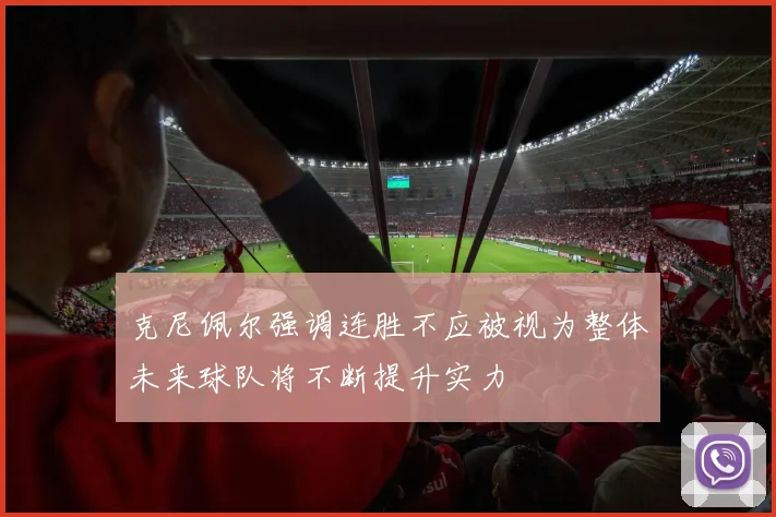 克尼佩尔强调连胜不应被视为整体未来球队将不断提升实力