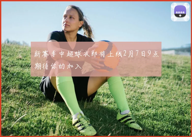 新赛季中超球衣即将上线2月7日9点期待你的加入