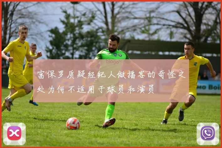 富保罗质疑经纪人做播客的奇怪之处为何不适用于球员和演员