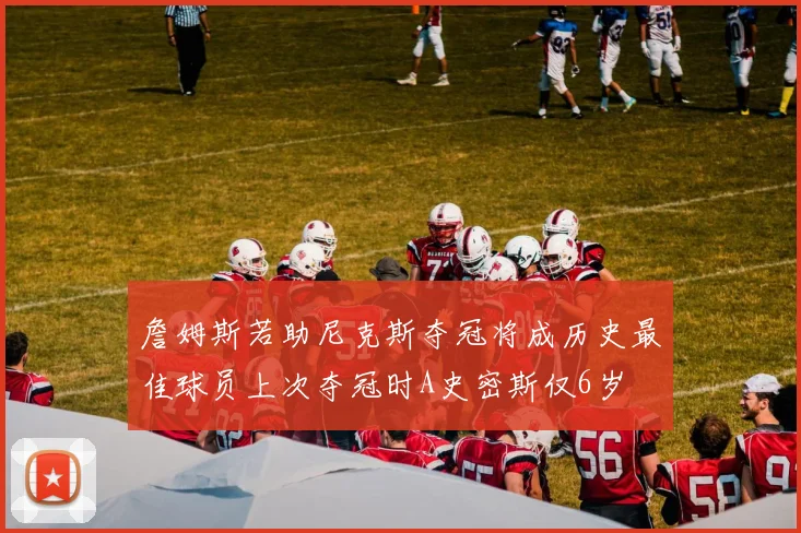 詹姆斯若助尼克斯夺冠将成历史最佳球员上次夺冠时A史密斯仅6岁