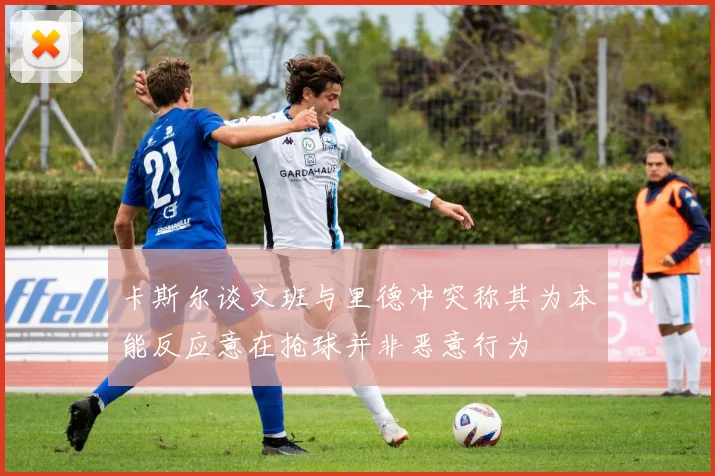 卡斯尔谈文班与里德冲突称其为本能反应意在抢球并非恶意行为