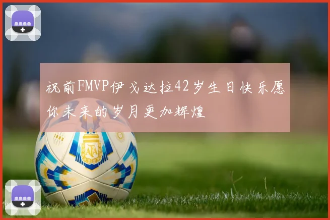祝前FMVP伊戈达拉42岁生日快乐愿你未来的岁月更加辉煌